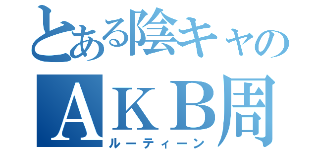 とある陰キャのＡＫＢ周遊（ルーティーン）