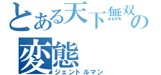 とある天下無双の変態（ジェントルマン）