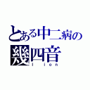 とある中二病の幾四音（Ｉ ｉｏｎ）