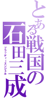 とある戦国の石田三成（ブラッディーエンジェル）