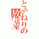 とあるねりの放送室（ほぇ・・・？）