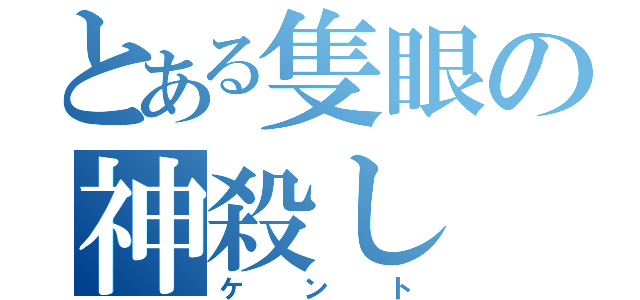 とある隻眼の神殺し（ケント）