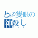 とある隻眼の神殺し（ケント）