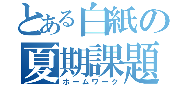 とある白紙の夏期課題（ホームワーク）