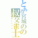 とある宮城のの叔父雀士（おじじゃん）