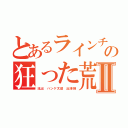 とあるラインチョンゲの狂った荒らしⅡ（流出 ハンゲ太郎 出澤剛）