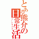 とある熊介の日常生活（ニートライフ）