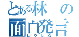 とある林の面白発言（はやしＧ）