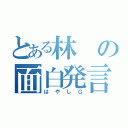 とある林の面白発言（はやしＧ）