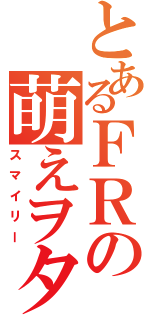 とあるＦＲの萌えヲタク☆Ⅱ（スマイリー）