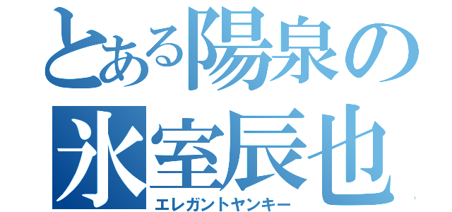 とある陽泉の氷室辰也（エレガントヤンキー）