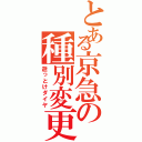 とある京急の種別変更（逝っとけダイヤ）