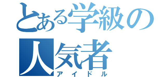 とある学級の人気者（アイドル）