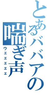 とあるババアの喘ぎ声（ウェェェェェ）