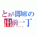 とある即席の出前一丁（Ｎｉｓｓｉｎ）