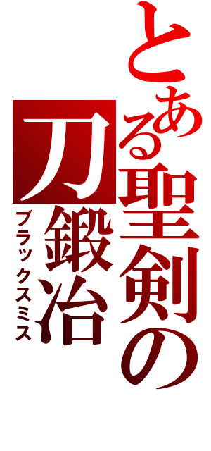 とある聖剣の刀鍛冶（ブラックスミス）