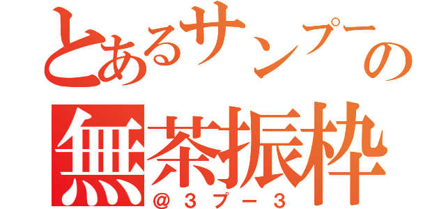 とあるサンプーの無茶振枠（＠３プー３）