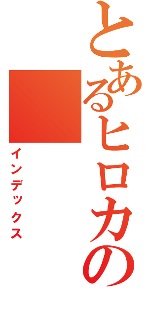 とあるヒロカツの（インデックス）