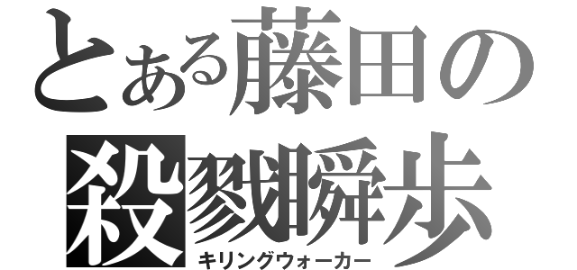 とある藤田の殺戮瞬歩（キリングウォーカー）