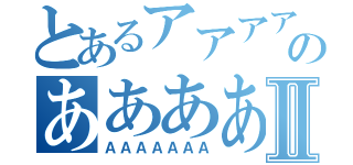 とあるアアアアアアアのああああⅡ（ＡＡＡＡＡＡＡ）