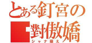 とある釘宮の絕對傲嬌（シャナ萌え）