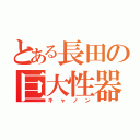 とある長田の巨大性器（キャノン）