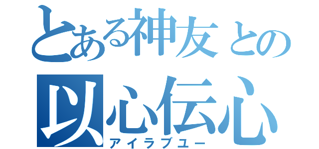 とある神友との以心伝心（アイラブユー）