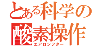 とある科学の酸素操作（エアロシフター）