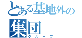 とある基地外の集団（グループ）