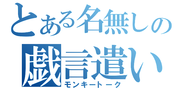 とある名無しの戯言遣い（モンキートーク）