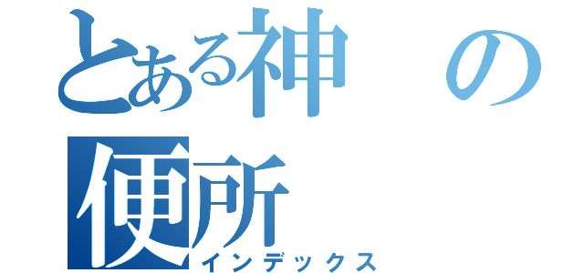 とある神の便所（インデックス）