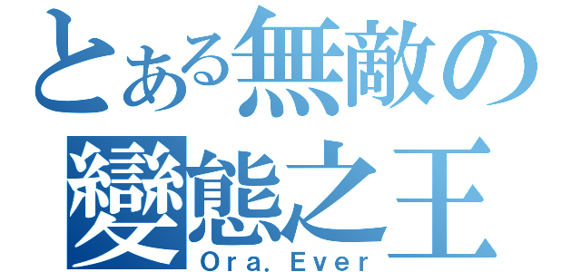 とある無敵の變態之王（Ｏｒａ．Ｅｖｅｒ）