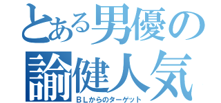 とある男優の諭健人気（ＢＬからのターゲット）