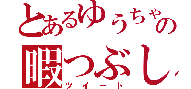 とあるゆうちゃの暇つぶし（ツイート）