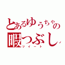 とあるゆうちゃの暇つぶし（ツイート）