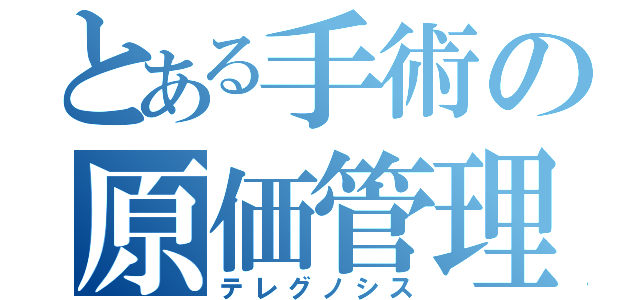 とある手術の原価管理（テレグノシス）