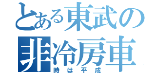 とある東武の非冷房車（時は平成）