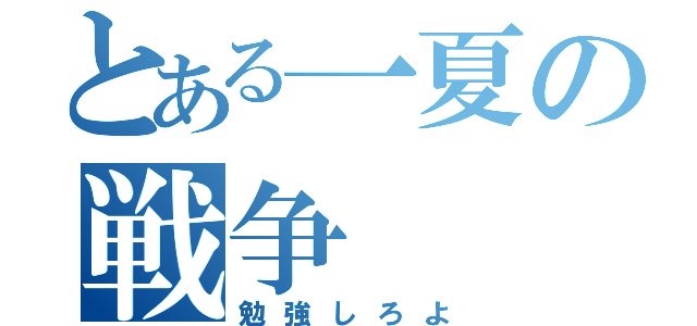 とある一夏の戦争（勉強しろよ）