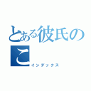 とある彼氏のこ（インデックス）