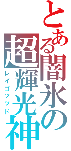 とある闇氷の超輝光神Ⅱ（レイゴッッド）