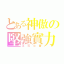 とある神傲の堅強實力（不可小看）