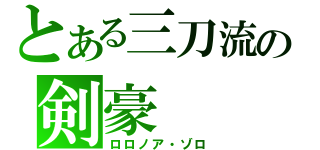 とある三刀流の剣豪（ロロノア・ゾロ）