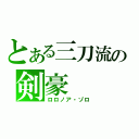 とある三刀流の剣豪（ロロノア・ゾロ）