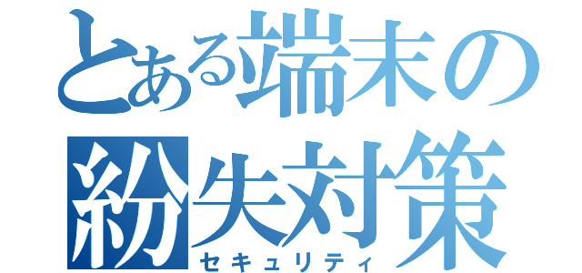 とある端末の紛失対策（セキュリティ）