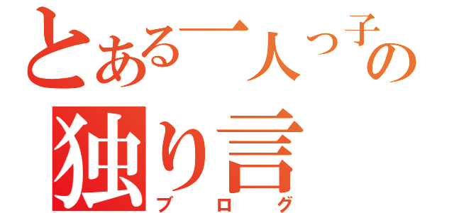 とある一人っ子の独り言（ブログ）