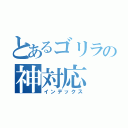 とあるゴリラの神対応（インデックス）