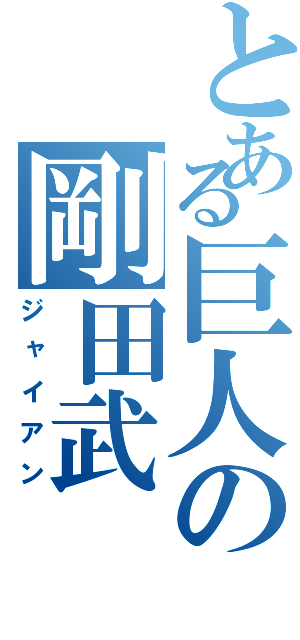 とある巨人の剛田武（ジャイアン）