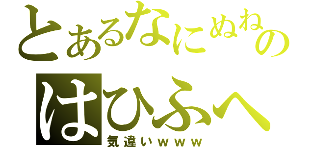 とあるなにぬねのはひふへほ（気違いｗｗｗ）