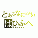 とあるなにぬねのはひふへほ（気違いｗｗｗ）