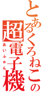 とあるくろねこの超電子機器（あいふぉん）